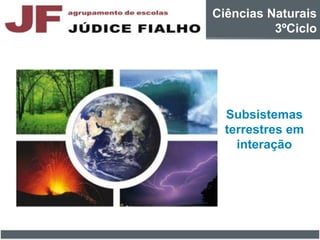 Subsistemas
terrestres em
interação
Ciências Naturais
3ºCiclo
 