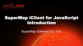 P1
S u p e r M a p S o f t w a r e C o . , L t d .
北京超图
SuperMap iClient for JavaScript
Introduction
SuperMap Software Co., Ltd.
 