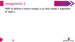 Assignment 2
WAP to define a macro swap(t,x,y) that swaps 2 argument
of type t.
 
