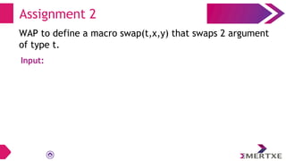 Assignment 2
WAP to define a macro swap(t,x,y) that swaps 2 argument
of type t.
Input:
 