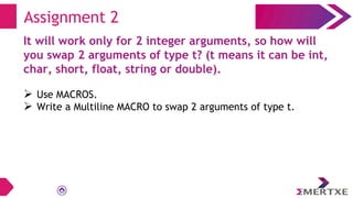 Assignment 2
It will work only for 2 integer arguments, so how will
you swap 2 arguments of type t? (t means it can be int...