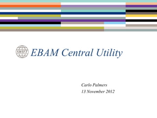 EBAM Central Utility

           Carlo Palmers
           13 November 2012
 