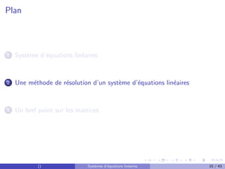 Plan
1 Système d’équations linéaires
2 Une méthode de résolution d’un système d’équations linéaires
3 Un bref point sur les matrices
() Systèmes d’équations linéaires 15 / 43
 