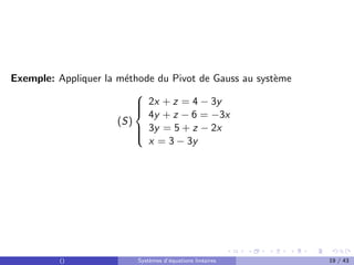 Exemple: Appliquer la méthode du Pivot de Gauss au système
(S)







2x + z = 4 − 3y
4y + z − 6 = −3x
3y = 5 + z − 2x
x = 3 − 3y
() Systèmes d’équations linéaires 19 / 43
 