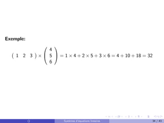 Exemple:
1 2 3

×


4
5
6

 = 1 × 4 + 2 × 5 + 3 × 6 = 4 + 10 + 18 = 32
() Systèmes d’équations linéaires 34 / 43
 