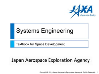 Systems Engineering
Textbook for Space Development
Copyright © 2015 Japan Aerospace Exploration Agency All Rights Reserved. 1
 