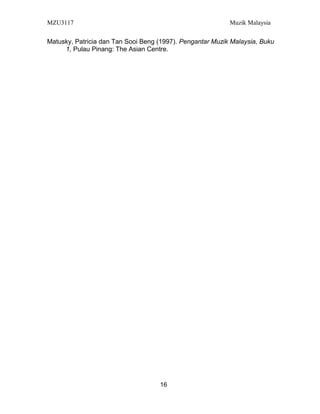 MZU3117 Muzik Malaysia
Matusky, Patricia dan Tan Sooi Beng (1997). Pengantar Muzik Malaysia, Buku
1, Pulau Pinang: The Asian Centre.
16
 