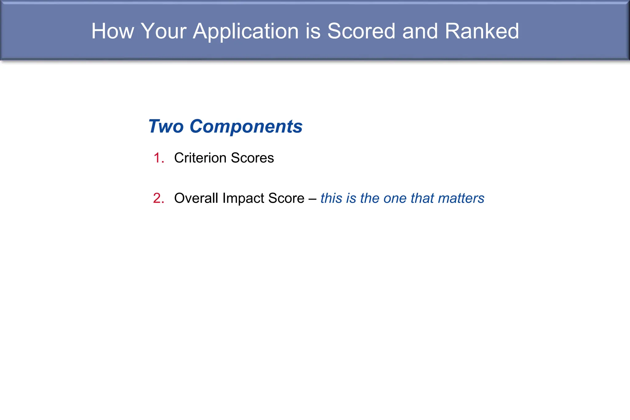 How Your Application is Scored and Ranked
1. Criterion Scores
2. Overall Impact Score – this is the one that matters
Two Components
 