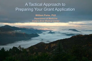 William Parks, PhD
Department of Medicine
Cedars-Sinai Medical Center
A Tactical Approach to
Preparing Your Grant Application
 