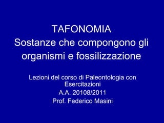 TAFONOMIA Sostanze che compongono gli organismi e fossilizzazione Lezioni del corso di Paleontologia con Esercitazioni A.A. 20108/2011 Prof. Federico Masini 