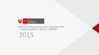 DIRECCIÓN DE SERVICIOS DE EDUCACIÓN TÉCNICO PRODUCTIVA
Y SUPERIOR TECNOLÓGICA Y ARTÍSTICA - DISERTPA
2015
 