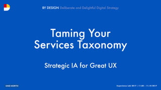 Experience Lab 2017 | 11.08 – 11.10 2017
BY DESIGN
Taming Your
Services Taxonomy
Strategic IA for Great UX
 