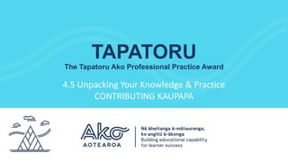 TAPATORU
The Tapatoru Ako Professional Practice Award
4.5 Unpacking Your Knowledge & Practice
CONTRIBUTING KAUPAPA
 