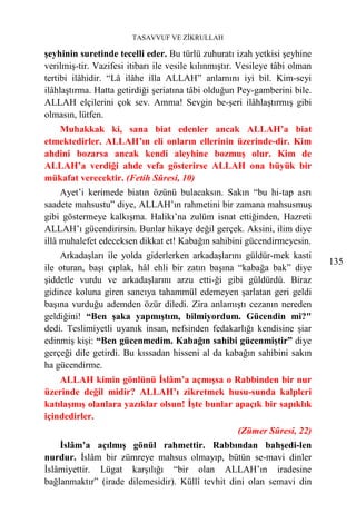 TASAVVUF VE ZİKRULLAH

şeyhinin suretinde tecelli eder. Bu türlü zuhuratı izah yetkisi şeyhine
verilmiş-tir. Vazifesi itibarı ile vesile kılınmıştır. Vesileye tâbi olman
tertibi ilâhidir. “Lâ ilâhe illa ALLAH” anlamını iyi bil. Kim-seyi
ilâhlaştırma. Hatta getirdiği şeriatına tâbi olduğun Pey-gamberini bile.
ALLAH elçilerini çok sev. Amma! Sevgin be-şeri ilâhlaştırmış gibi
olmasın, lütfen.
   Muhakkak ki, sana biat edenler ancak ALLAH’a biat
etmektedirler. ALLAH’ın eli onların ellerinin üzerinde-dir. Kim
ahdini bozarsa ancak kendi aleyhine bozmuş olur. Kim de
ALLAH’a verdiği ahde vefa gösterirse ALLAH ona büyük bir
mükafat verecektir. (Fetih Sûresi, 10)
     Ayet’i kerimede biatın özünü bulacaksın. Sakın “bu hi-tap asrı
saadete mahsustu” diye, ALLAH’ın rahmetini bir zamana mahsusmuş
gibi göstermeye kalkışma. Halikı’na zulüm isnat ettiğinden, Hazreti
ALLAH’ı gücendirirsin. Bunlar hikaye değil gerçek. Aksini, ilim diye
illâ muhalefet edeceksen dikkat et! Kabağın sahibini gücendirmeyesin.
    Arkadaşları ile yolda giderlerken arkadaşlarını güldür-mek kasti
                                                                             135
ile oturan, başı çıplak, hâl ehli bir zatın başına “kabağa bak” diye
şiddetle vurdu ve arkadaşlarını arzu etti-ği gibi güldürdü. Biraz
gidince koluna giren sancıya tahammül edemeyen şarlatan geri geldi
başına vurduğu ademden özür diledi. Zira anlamıştı cezanın nereden
geldiğini! “Ben şaka yapmıştım, bilmiyordum. Gücendin mi?"
dedi. Teslimiyetli uyanık insan, nefsinden fedakarlığı kendisine şiar
edinmiş kişi: “Ben gücenmedim. Kabağın sahibi gücenmiştir” diye
gerçeği dile getirdi. Bu kıssadan hisseni al da kabağın sahibini sakın
ha gücendirme.
    ALLAH kimin gönlünü İslâm’a açmışsa o Rabbinden bir nur
üzerinde değil midir? ALLAH’ı zikretmek husu-sunda kalpleri
katılaşmış olanlara yazıklar olsun! İşte bunlar apaçık bir sapıklık
içindedirler.
                                                     (Zümer Sûresi, 22)
    İslâm’a açılmış gönül rahmettir. Rabbından bahşedi-len
nurdur. İslâm bir zümreye mahsus olmayıp, bütün se-mavi dinler
İslâmiyettir. Lügat karşılığı “bir olan ALLAH’ın iradesine
bağlanmaktır” (irade dilemesidir). Küllî tevhit dini olan semavi din
 