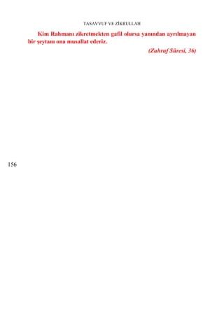 TASAVVUF VE ZİKRULLAH

          Kim Rahmanı zikretmekten gafil olursa yanından ayrılmayan
      bir şeytanı ona musallat ederiz.
                                                  (Zuhruf Sûresi, 36)




156
 