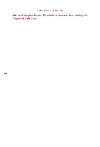 TASAVVUF VE ZİKRULLAH

     oku, tevil tarafına kaçma. Bu abdiâcize inanmaz isen samimiyetle
     Hazreti ALLAH’a sor.




60
 