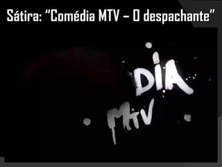 Sátira: “Comédia MTV – O despachante”Sátira: “Comédia MTV – O despachante”
 
