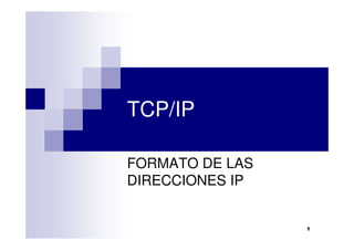 TCP/IP

FORMATO DE LAS
DIRECCIONES IP


                 1
 