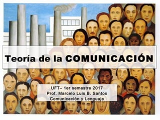 Teoría de la COMUNICACIÓN
UFT– 1er semestre 2017
Prof. Marcelo Luis B. Santos
Comunicación y Lenguaje
 