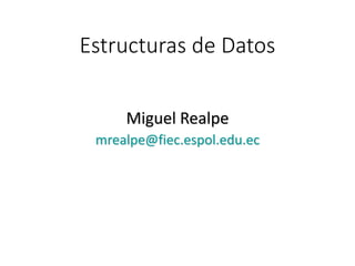 Estructuras de Datos
Miguel Realpe
mrealpe@fiec.espol.edu.ec
 