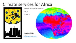 Climate services for Africa
Nairobi INSPIRE Hackaton
2019
TEAM 2
Karel Jedlička
geomatics.zcu.cz
 