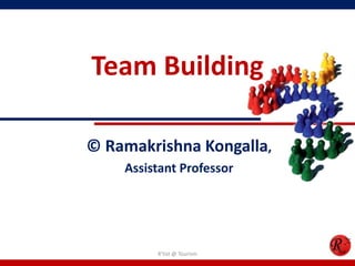 Team Building

© Ramakrishna Kongalla,
    Assistant Professor




         R'tist @ Tourism
 