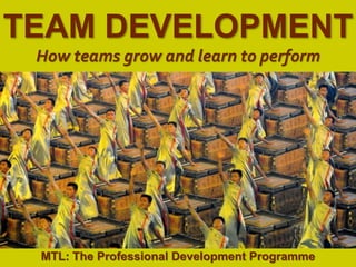 1
|
MTL: The Professional Development Programme
Team Development
TEAM DEVELOPMENT
How teams grow and learn to perform
MTL: The Professional Development Programme
 