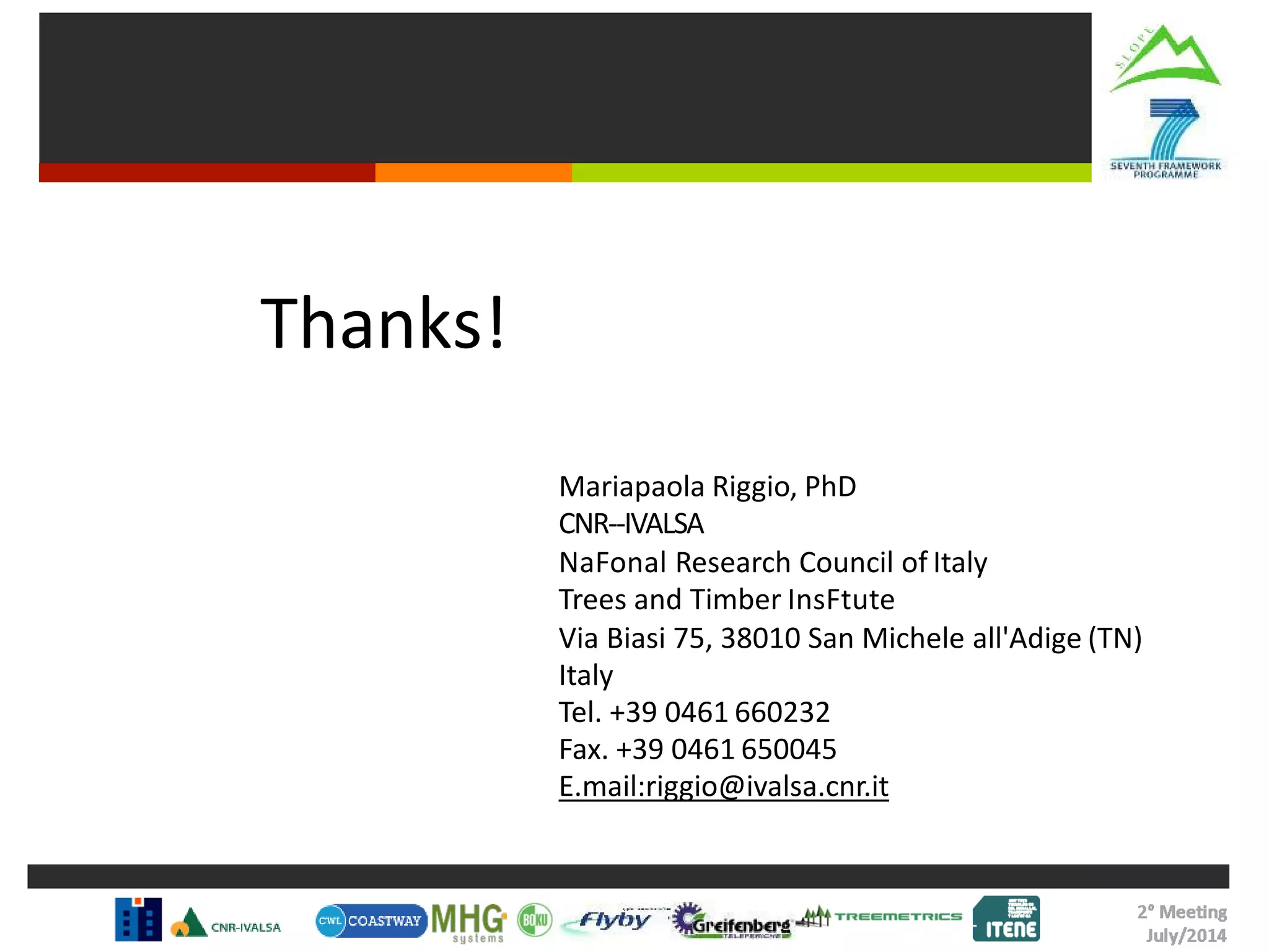 Mariapaola Riggio, PhD
CNR-‐IVALSA
NaFonal Research Council of Italy
Trees and Timber InsFtute
Via Biasi 75, 38010 San Michele all'Adige (TN)
Italy
Tel. +39 0461 660232
Fax. +39 0461 650045
E.mail:riggio@ivalsa.cnr.it
Thanks!
 