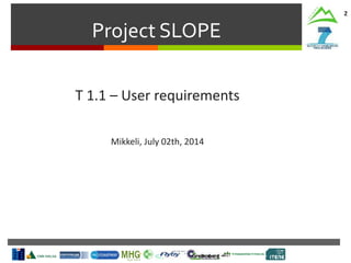 Project SLOPE
2
T 1.1 – User requirements
Mikkeli, July 02th, 2014
 