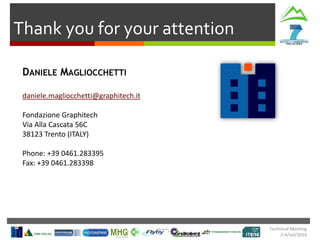 Technical Meeting
2-4/Jul/2014
Thank you for your attention
DANIELE MAGLIOCCHETTI
daniele.magliocchetti@graphitech.it
Fondazione Graphitech
Via Alla Cascata 56C
38123 Trento (ITALY)
Phone: +39 0461.283395
Fax: +39 0461.283398
 