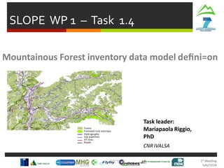 SLOPE WP 1 – Task 1.4
Task leader:
Mariapaola Riggio,
PhD
CNR IVALSA
Mountainous Forest inventory data model deﬁni=on
 