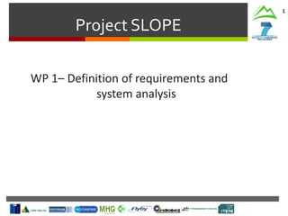 Project SLOPE
1
WP 1– Definition of requirements and
system analysis
 