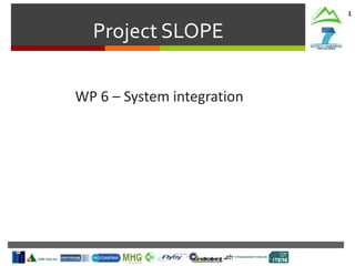 Project SLOPE
1
WP 6 – System integration
 