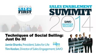 Techniques of Social Selling:
Just Do It!
JamieShanks,President,SalesforLife
TimKeelan,DirectorofSalesEngagement,SAVO
 