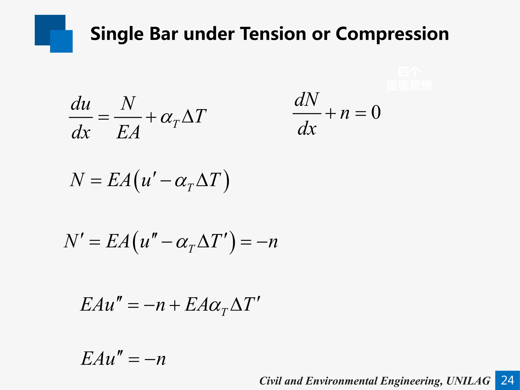 Single Bar under Tension or Compression
24
四个
重要思想
Civil and Environmental Engineering, UNILAG
T
du N
T
dx EA
α
= + ∆ 0
dN
n
dx
+ =
( )
T
N EA u T
α
′
= − ∆
( )
T
N EA u T n
α
′ ′′ ′
= − ∆ =
−
T
EAu n EA T
α
′′ ′
=
− + ∆
EAu n
′′ = −
 