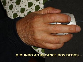 O MUNDO AO ALCANCE DOS DEDOS… 