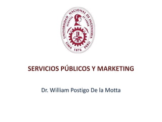 SERVICIOS PÚBLICOS Y MARKETING
Dr. William Postigo De la Motta
 