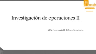 Investigación de operaciones II
M.Sc. Leonardo H. Talero-Sarmiento
 