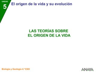 UNIDAD
5
El origen de la vida y su evolución
Biología y Geología 4.º ESO
LAS TEORÍAS SOBRE
EL ORIGEN DE LA VIDA
 