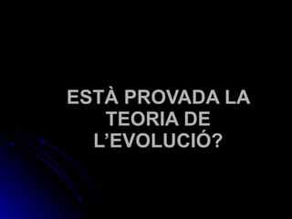 ESTÀ PROVADA LA TEORIA DE L’EVOLUCIÓ? 