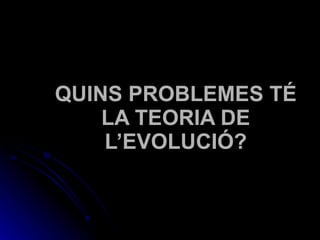 QUINS PROBLEMES TÉ LA TEORIA DE L’EVOLUCIÓ? 