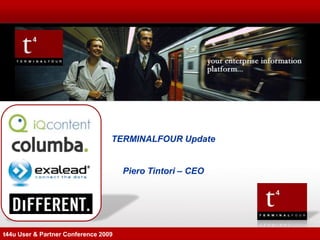 TERMINALFOUR Update


                                      Piero Tintori – CEO




t44u User & Partner Conference 2009
 