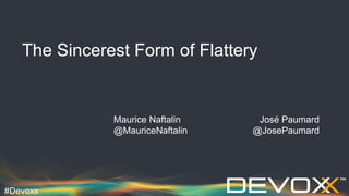 #Devoxx
The Sincerest Form of Flattery
Maurice Naftalin José Paumard
@MauriceNaftalin @JosePaumard
 