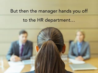 But then the manager hands you off
to the HR department…
 