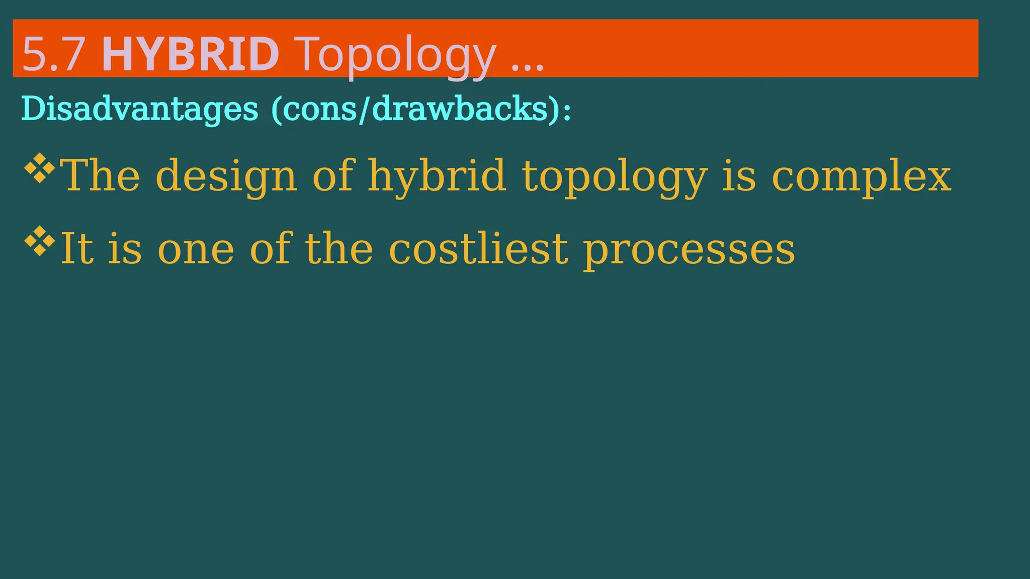 5.7 HYBRID Topology …
Disadvantages (cons/drawbacks):
The design of hybrid topology is complex
It is one of the costliest processes
 