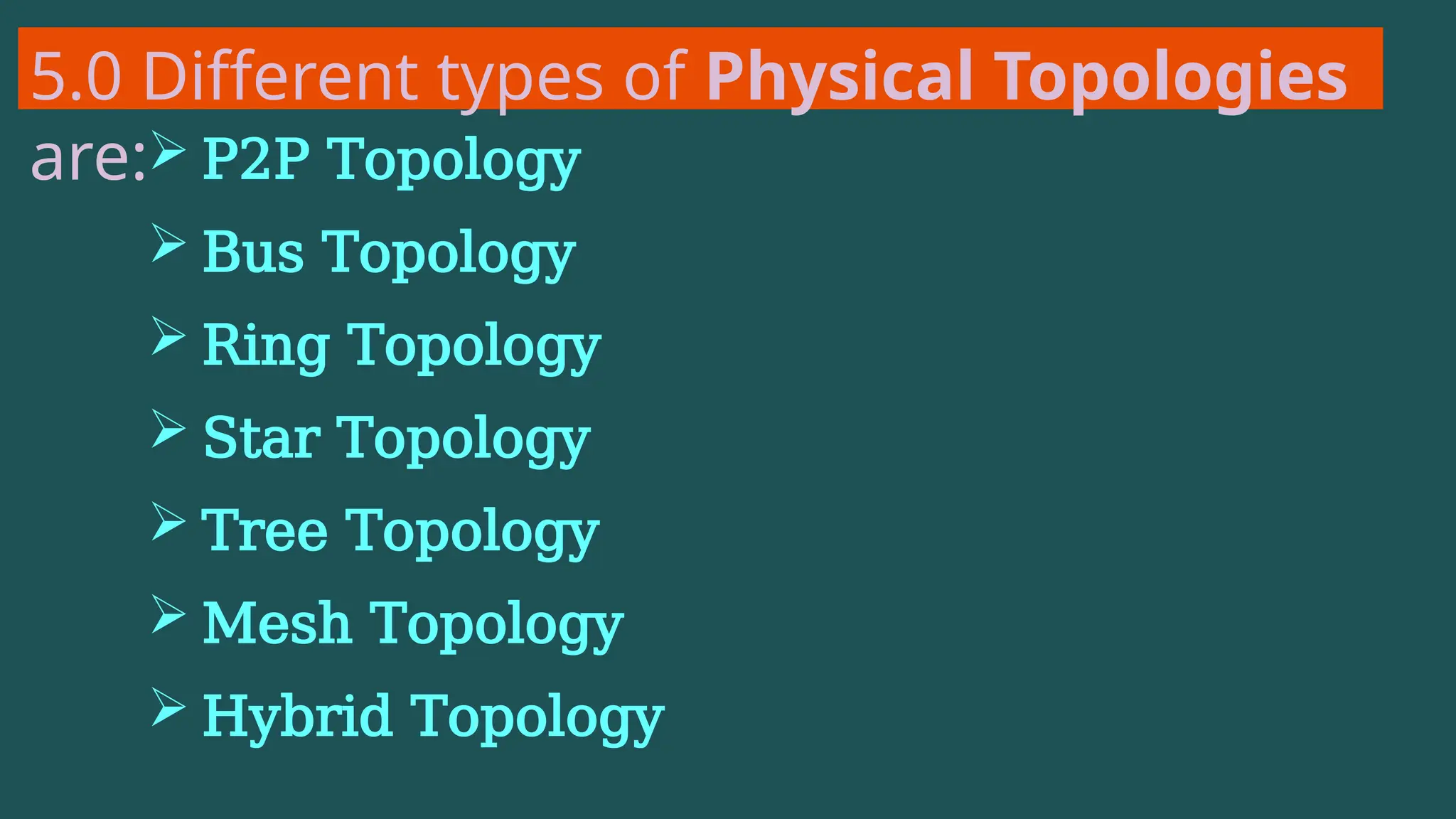 5.0 Different types of Physical Topologies
are: P2P Topology
 Bus Topology
 Ring Topology
 Star Topology
 Tree Topology
 Mesh Topology
 Hybrid Topology
 