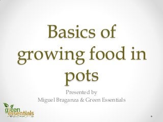 Basics of
growing food in
pots
Presented by
Miguel Braganza & Green Essentials
 
