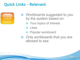 Quick Links - Relevant

           Workboards suggested to you
           by the system based on:
             Your topics of interest
             Likes
             Popular workboard
           Only workboards that you are
           allowed to see
 