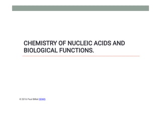 CHEMISTRY OF NUCLEIC ACIDS AND
BIOLOGICAL FUNCTIONS.
© 2016 Paul Billiet ODWS
 