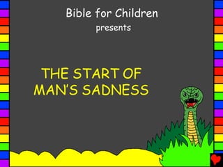 Bible for Children
presents
THE START OF
MAN’S SADNESS
 
